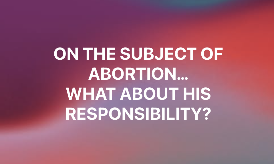abortions and His Responsibility